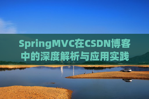 SpringMVC在CSDN博客中的深度解析与应用实践